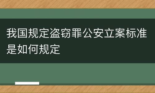我国规定盗窃罪公安立案标准是如何规定