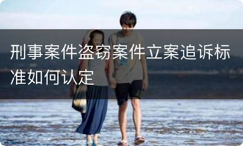 刑事案件盗窃案件立案追诉标准如何认定