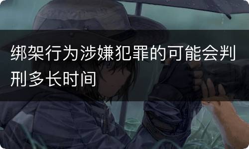 绑架行为涉嫌犯罪的可能会判刑多长时间