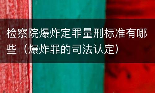 检察院爆炸定罪量刑标准有哪些（爆炸罪的司法认定）