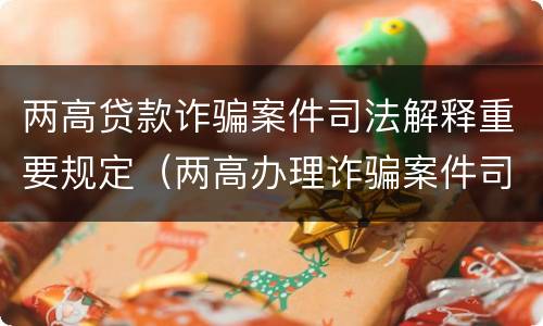 两高贷款诈骗案件司法解释重要规定（两高办理诈骗案件司法解释）