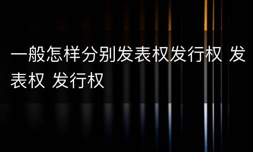 一般怎样分别发表权发行权 发表权 发行权