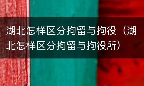 湖北怎样区分拘留与拘役（湖北怎样区分拘留与拘役所）