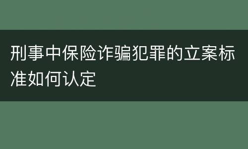 刑事中保险诈骗犯罪的立案标准如何认定
