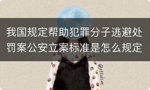 我国规定帮助犯罪分子逃避处罚案公安立案标准是怎么规定