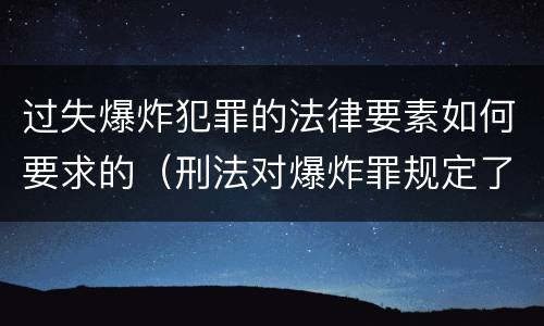 过失爆炸犯罪的法律要素如何要求的（刑法对爆炸罪规定了比过失爆炸罪）