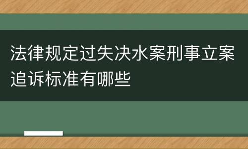 法律规定过失决水案刑事立案追诉标准有哪些