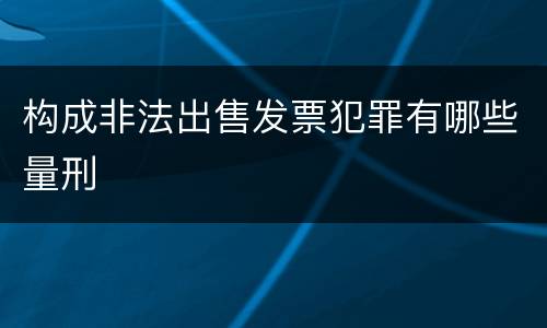 构成非法出售发票犯罪有哪些量刑