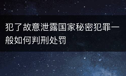 犯了故意泄露国家秘密犯罪一般如何判刑处罚
