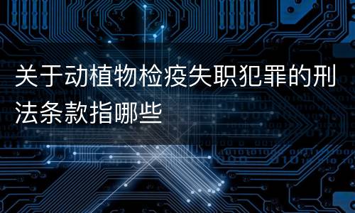关于动植物检疫失职犯罪的刑法条款指哪些