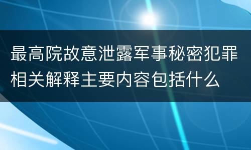 最高院故意泄露军事秘密犯罪相关解释主要内容包括什么