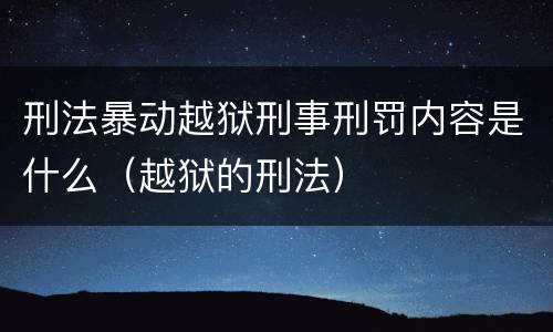 刑法暴动越狱刑事刑罚内容是什么（越狱的刑法）