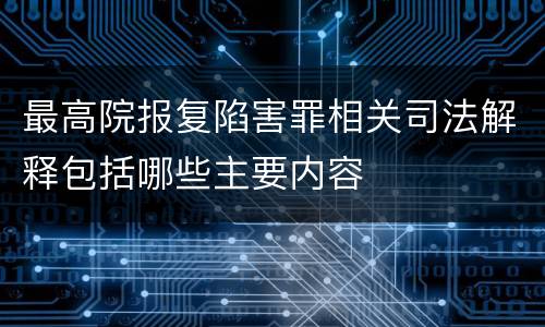 最高院报复陷害罪相关司法解释包括哪些主要内容