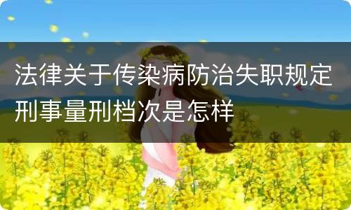 法律关于传染病防治失职规定刑事量刑档次是怎样