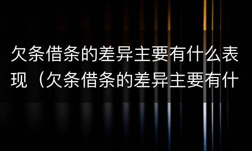 欠条借条的差异主要有什么表现（欠条借条的差异主要有什么表现形式）