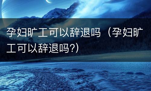 孕妇旷工可以辞退吗（孕妇旷工可以辞退吗?）