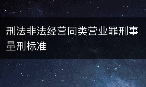 刑法非法经营同类营业罪刑事量刑标准