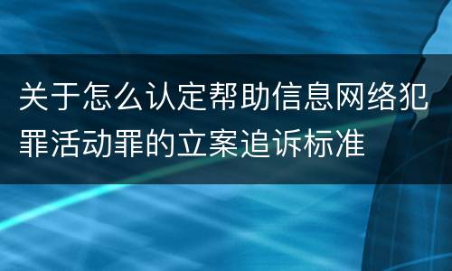 关于怎么认定帮助信息网络犯罪活动罪的立案追诉标准