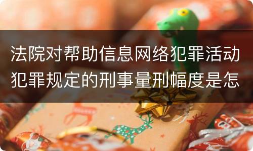 法院对帮助信息网络犯罪活动犯罪规定的刑事量刑幅度是怎样的