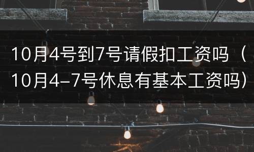 10月4号到7号请假扣工资吗（10月4-7号休息有基本工资吗）