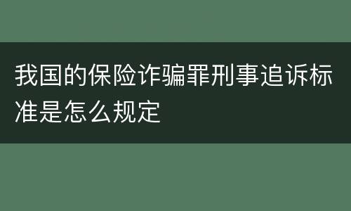 我国的保险诈骗罪刑事追诉标准是怎么规定