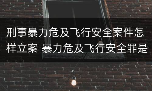 刑事暴力危及飞行安全案件怎样立案 暴力危及飞行安全罪是结果犯