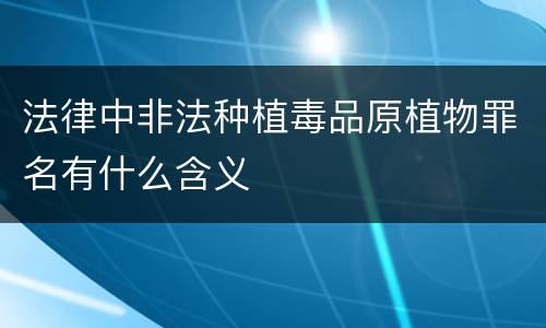 法律中非法种植毒品原植物罪名有什么含义