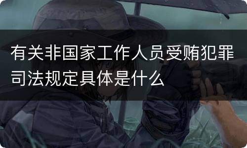 有关非国家工作人员受贿犯罪司法规定具体是什么