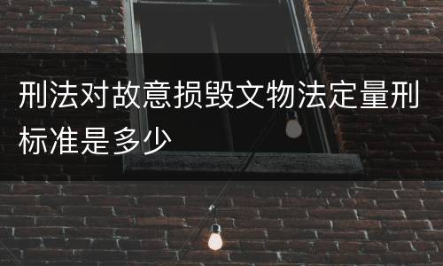 刑法对故意损毁文物法定量刑标准是多少