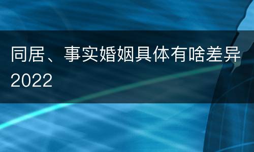 同居、事实婚姻具体有啥差异2022