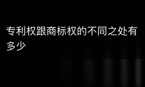 专利权跟商标权的不同之处有多少