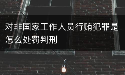 对非国家工作人员行贿犯罪是怎么处罚判刑