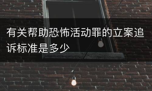 有关帮助恐怖活动罪的立案追诉标准是多少
