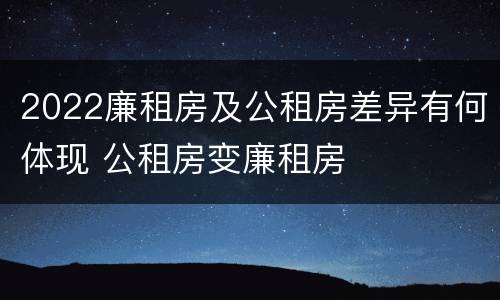 2022廉租房及公租房差异有何体现 公租房变廉租房