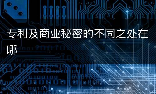 专利及商业秘密的不同之处在哪