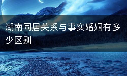 湖南同居关系与事实婚姻有多少区别