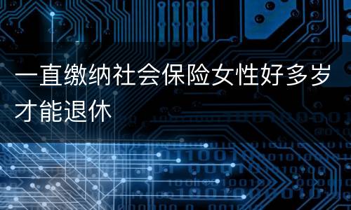 一直缴纳社会保险女性好多岁才能退休