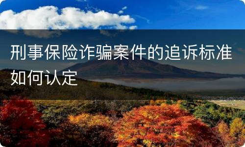 刑事保险诈骗案件的追诉标准如何认定
