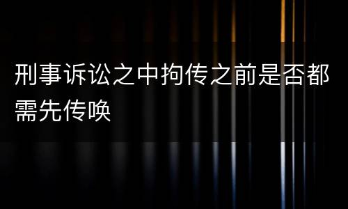 刑事诉讼之中拘传之前是否都需先传唤