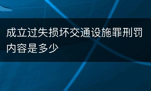 成立过失损坏交通设施罪刑罚内容是多少