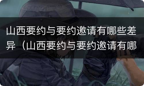 山西要约与要约邀请有哪些差异（山西要约与要约邀请有哪些差异和不足）