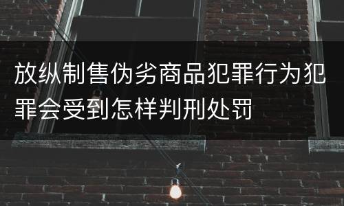 放纵制售伪劣商品犯罪行为犯罪会受到怎样判刑处罚