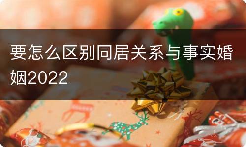 要怎么区别同居关系与事实婚姻2022