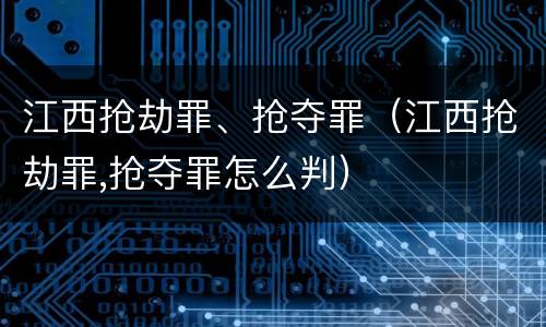 江西抢劫罪、抢夺罪（江西抢劫罪,抢夺罪怎么判）
