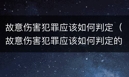 故意伤害犯罪应该如何判定（故意伤害犯罪应该如何判定的）