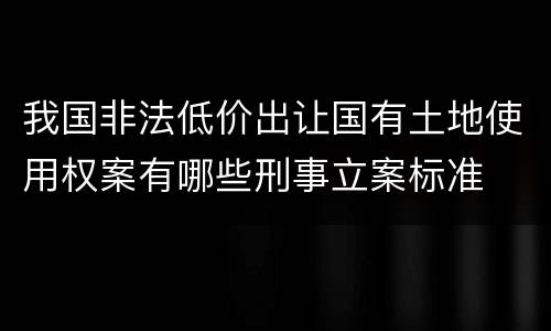 我国非法低价出让国有土地使用权案有哪些刑事立案标准