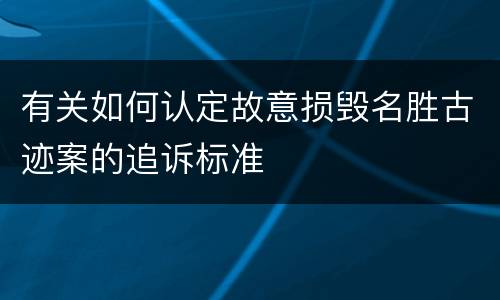 有关如何认定故意损毁名胜古迹案的追诉标准