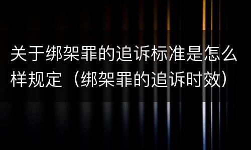关于绑架罪的追诉标准是怎么样规定（绑架罪的追诉时效）