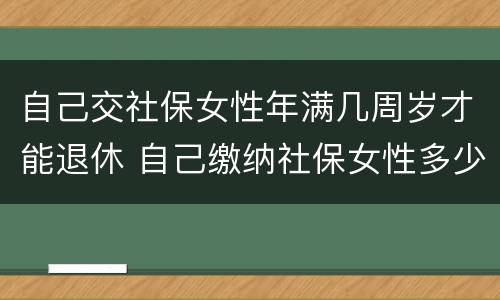 自己交社保女性年满几周岁才能退休 自己缴纳社保女性多少岁可以领退休金