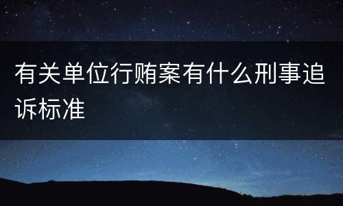 有关单位行贿案有什么刑事追诉标准